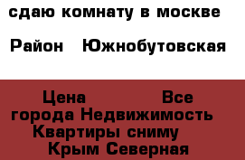 сдаю комнату в москве › Район ­ Южнобутовская › Цена ­ 14 500 - Все города Недвижимость » Квартиры сниму   . Крым,Северная